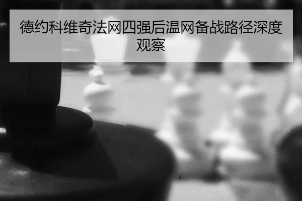 德约科维奇法网四强后温网备战路径深度观察