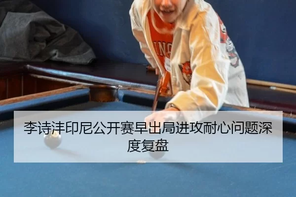 李诗沣印尼公开赛早出局进攻耐心问题深度复盘